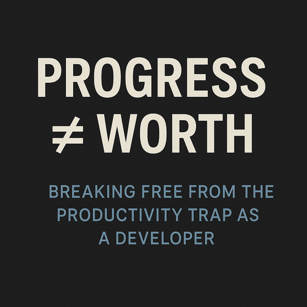 Progress ≠ Worth: Breaking Free from the Productivity Trap as a Developer